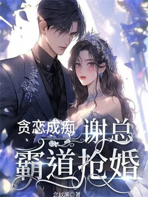 贪恋成痴,谢总霸道抢婚 念以溪