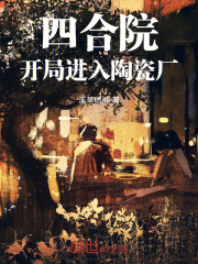 四合院:开局进入陶瓷厂溪草斑