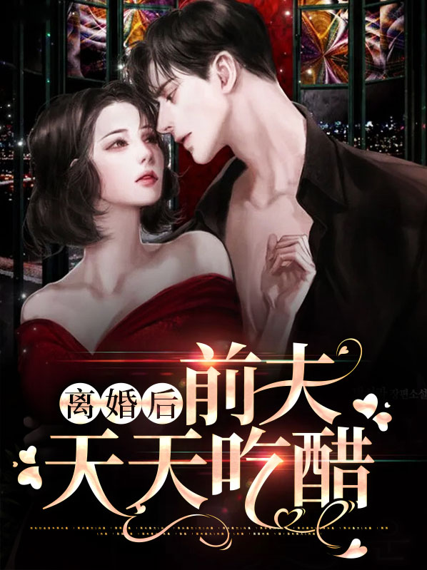 离婚后前夫天天吃醋小说免费阅读